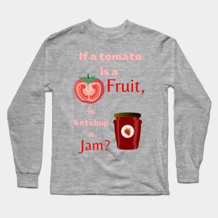 If a tomato is a fruit, is ketchup a jam? Funny Long Sleeve T-Shirt